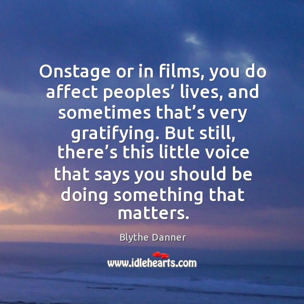 Onstage or in films, you do affect peoples’ lives, and sometimes that’s very gratifying. Blythe Danner Picture Quote