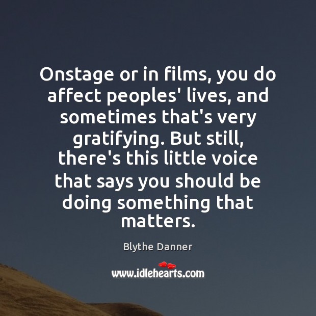 Onstage or in films, you do affect peoples’ lives, and sometimes that’s Blythe Danner Picture Quote