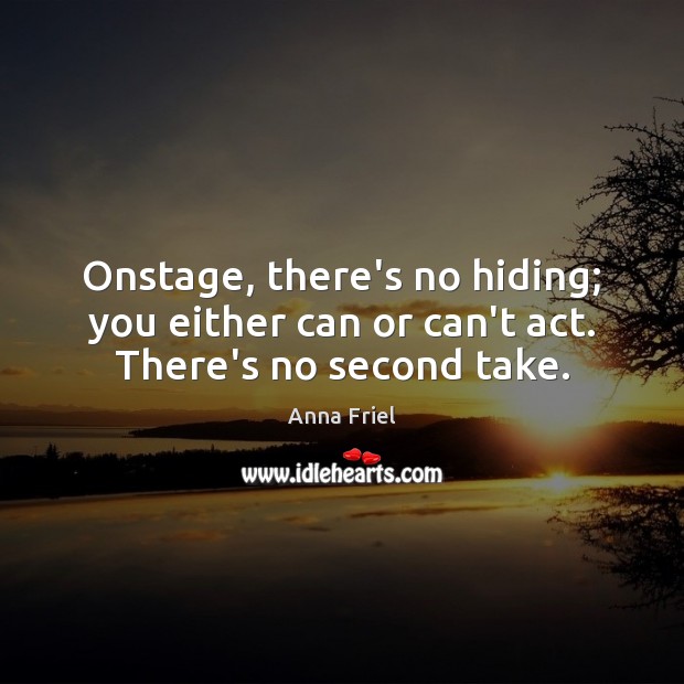 Onstage, there’s no hiding; you either can or can’t act. There’s no second take. Anna Friel Picture Quote