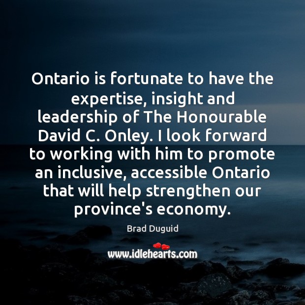 Ontario is fortunate to have the expertise, insight and leadership of The Brad Duguid Picture Quote