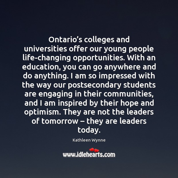 Ontario’s colleges and universities offer our young people life-changing opportunities. With Kathleen Wynne Picture Quote