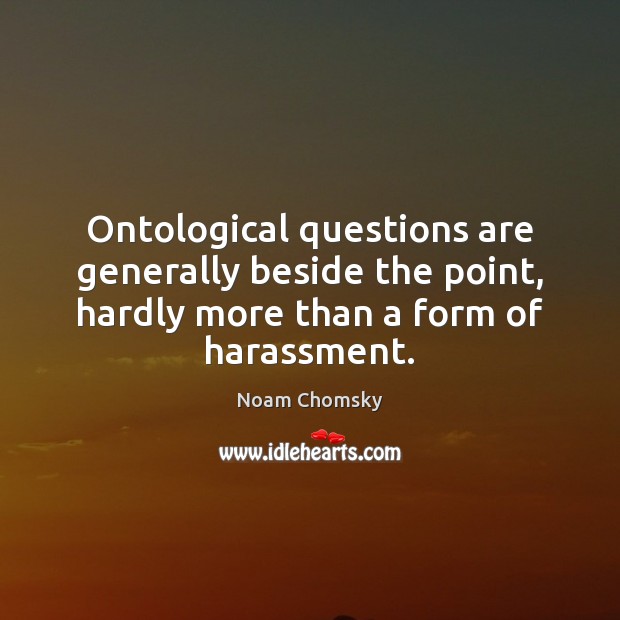 Ontological questions are generally beside the point, hardly more than a form Noam Chomsky Picture Quote