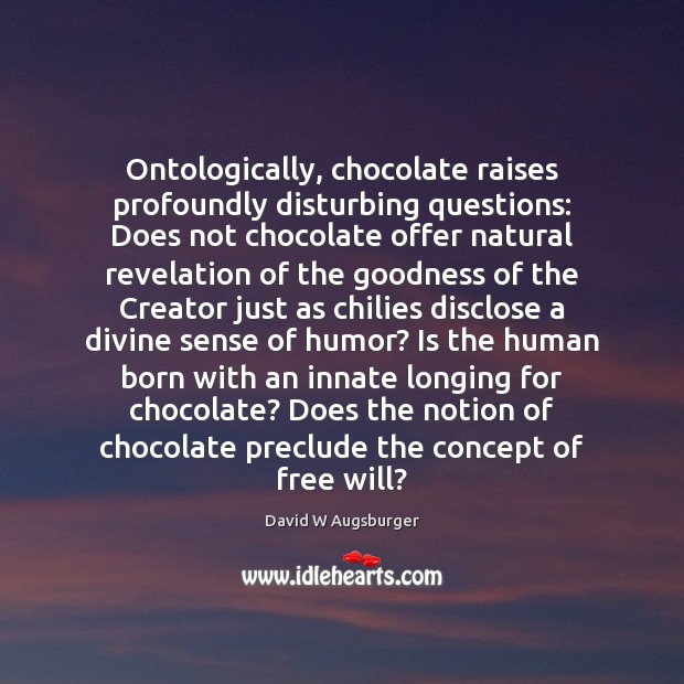 Ontologically, chocolate raises profoundly disturbing questions: Does not chocolate offer natural revelation David W Augsburger Picture Quote