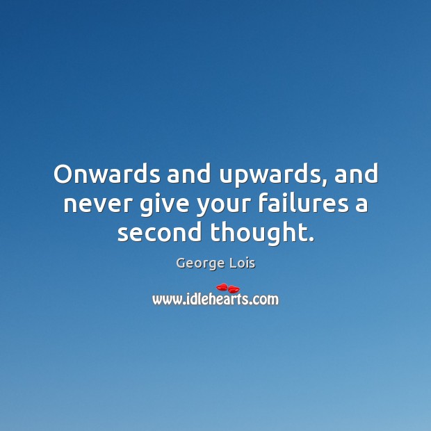 Onwards and upwards, and never give your failures a second thought. Image