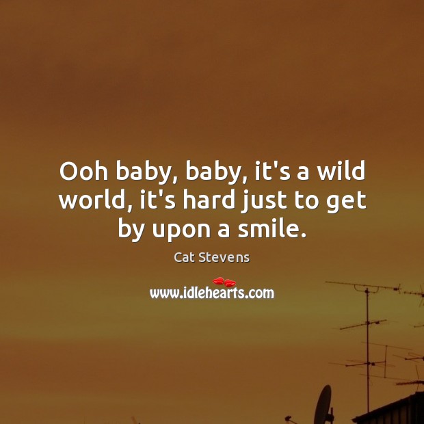 Ooh baby, baby, it’s a wild world, it’s hard just to get by upon a smile. Image