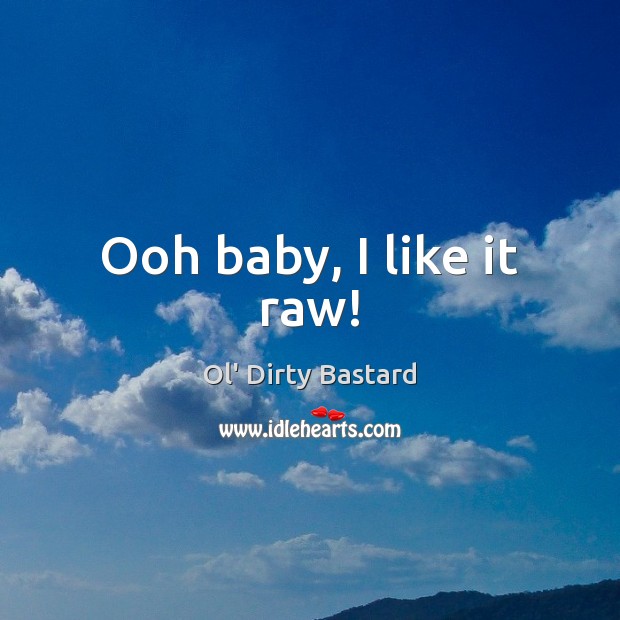 Ooh baby, I like it raw! Ol’ Dirty Bastard Picture Quote