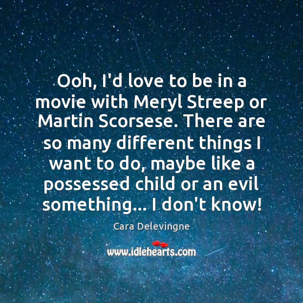 Ooh, I’d love to be in a movie with Meryl Streep or Cara Delevingne Picture Quote