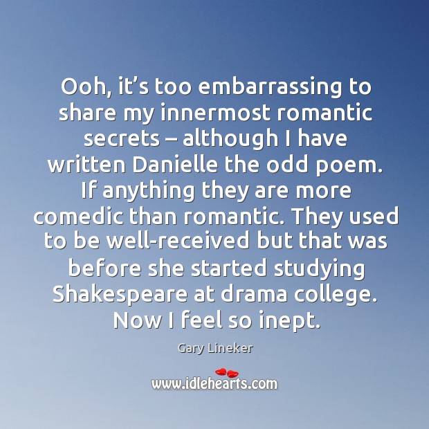 Ooh, it’s too embarrassing to share my innermost romantic secrets – although I have written danielle the odd poem. Image
