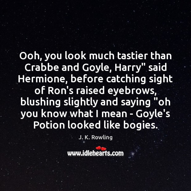 Ooh, you look much tastier than Crabbe and Goyle, Harry” said Hermione, Image