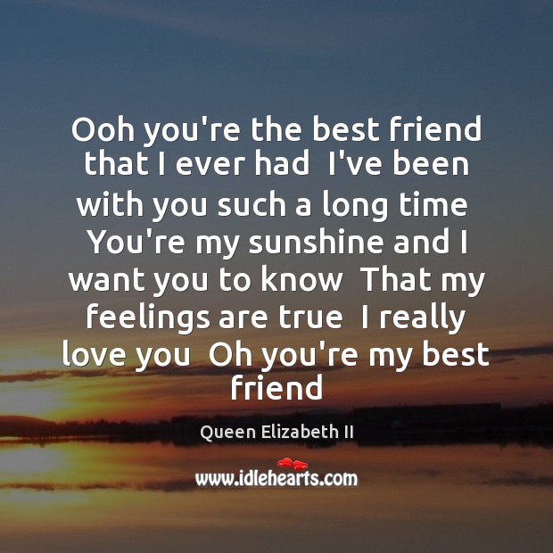 Ooh you’re the best friend that I ever had  I’ve been with Queen Elizabeth II Picture Quote