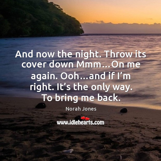 Ooh…and if I’m right. It’s the only way. To bring me back. Norah Jones Picture Quote