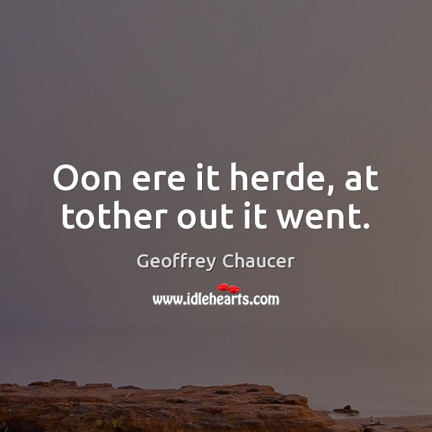 Oon ere it herde, at tother out it went. Geoffrey Chaucer Picture Quote