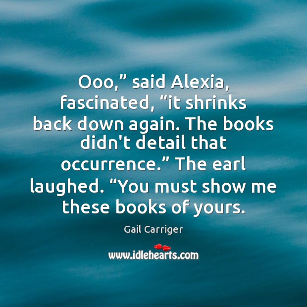 Ooo,” said Alexia, fascinated, “it shrinks back down again. The books didn’t Gail Carriger Picture Quote