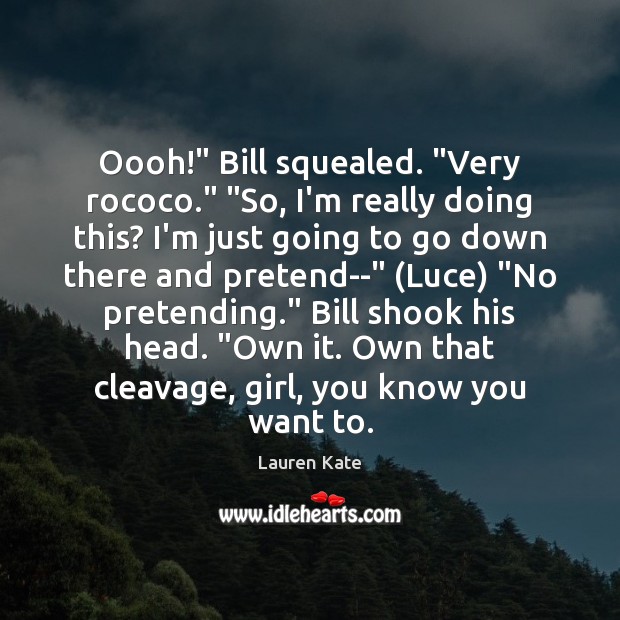 Oooh!” Bill squealed. “Very rococo.” “So, I’m really doing this? I’m just Image