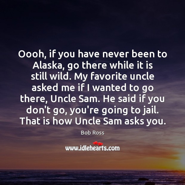 Oooh, if you have never been to Alaska, go there while it Bob Ross Picture Quote