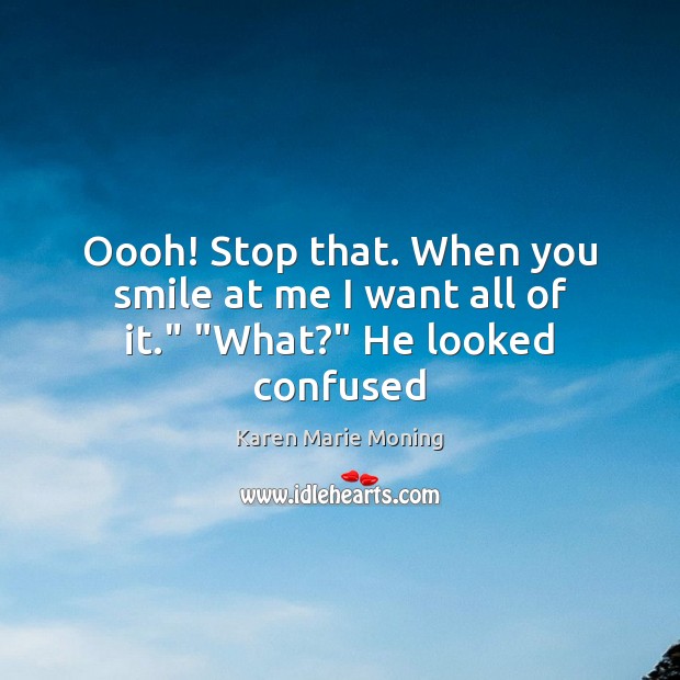 Oooh! Stop that. When you smile at me I want all of it.” “What?” He looked confused Karen Marie Moning Picture Quote