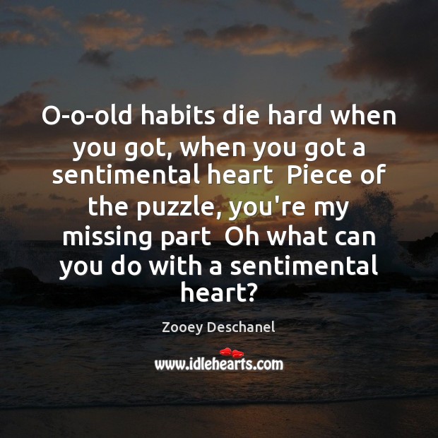 O-o-old habits die hard when you got, when you got a sentimental Zooey Deschanel Picture Quote