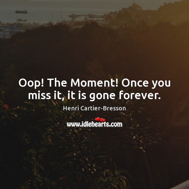 Oop! The Moment! Once you miss it, it is gone forever. Henri Cartier-Bresson Picture Quote