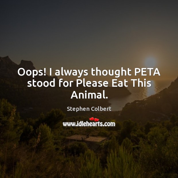 Oops! I always thought PETA stood for Please Eat This Animal. Stephen Colbert Picture Quote