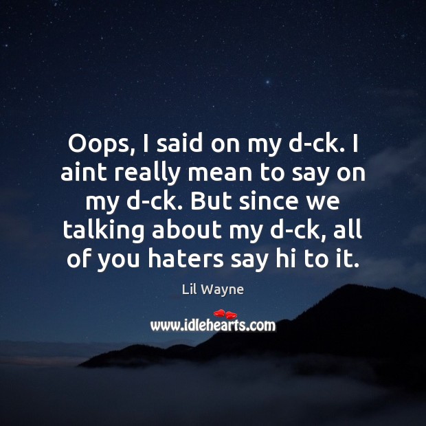 Oops, I said on my d-ck. I aint really mean to say Lil Wayne Picture Quote