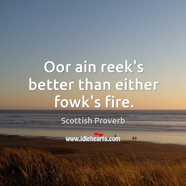 Oor ain reek’s better than either fowk’s fire. Scottish Proverbs Image