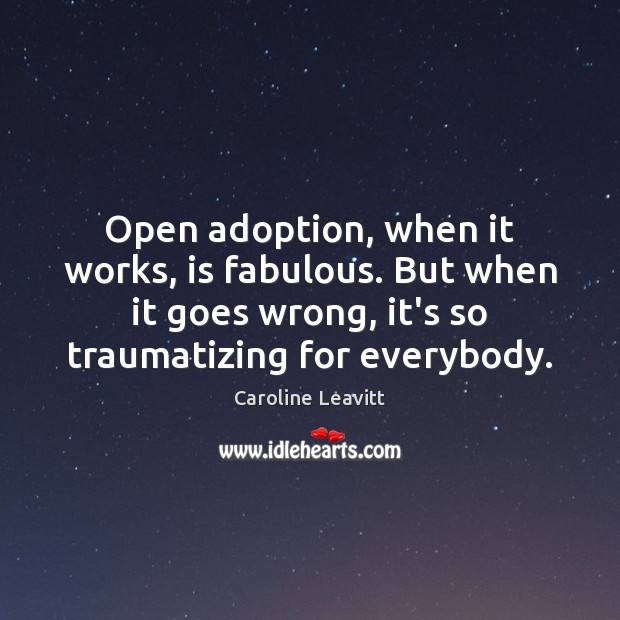 Open adoption, when it works, is fabulous. But when it goes wrong, 