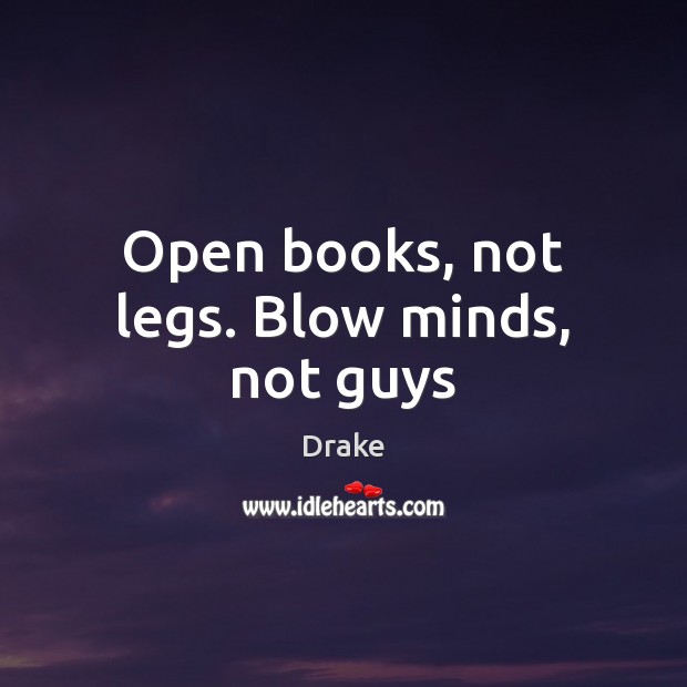 Open books, not legs. Blow minds, not guys Drake Picture Quote