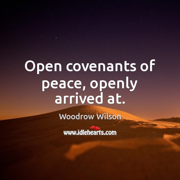 Open covenants of peace, openly arrived at. Woodrow Wilson Picture Quote