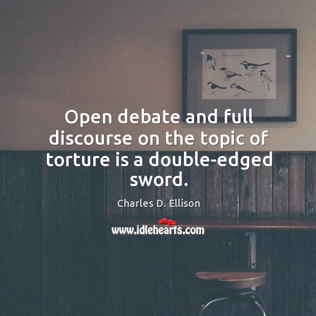 Open debate and full discourse on the topic of torture is a double-edged sword. Charles D. Ellison Picture Quote