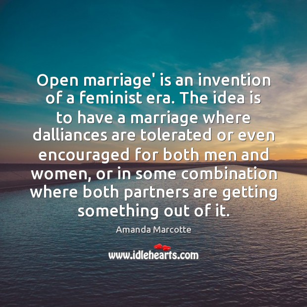 Open marriage’ is an invention of a feminist era. The idea is Amanda Marcotte Picture Quote