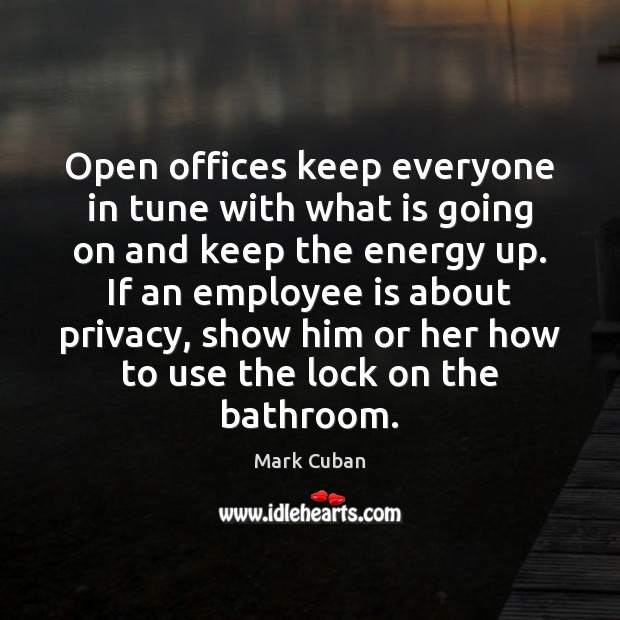 Open offices keep everyone in tune with what is going on and Mark Cuban Picture Quote