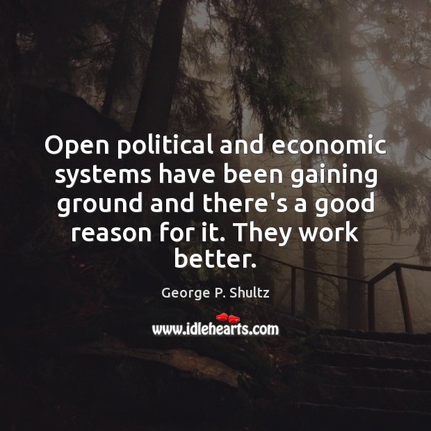 Open political and economic systems have been gaining ground and there’s a George P. Shultz Picture Quote