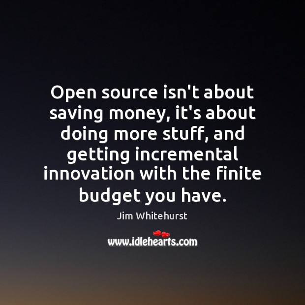 Open source isn’t about saving money, it’s about doing more stuff, and Jim Whitehurst Picture Quote