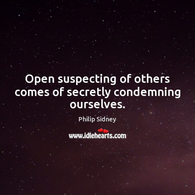 Open suspecting of others comes of secretly condemning ourselves. Philip Sidney Picture Quote