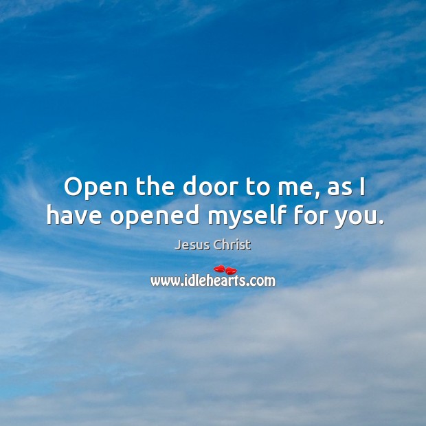 Open the door to me, as I have opened myself for you. Jesus Christ Picture Quote