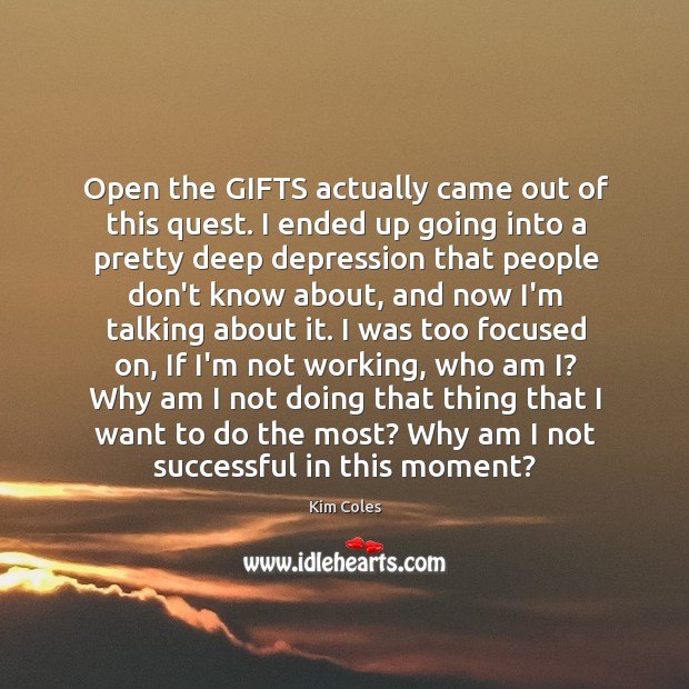 Open the GIFTS actually came out of this quest. I ended up Kim Coles Picture Quote