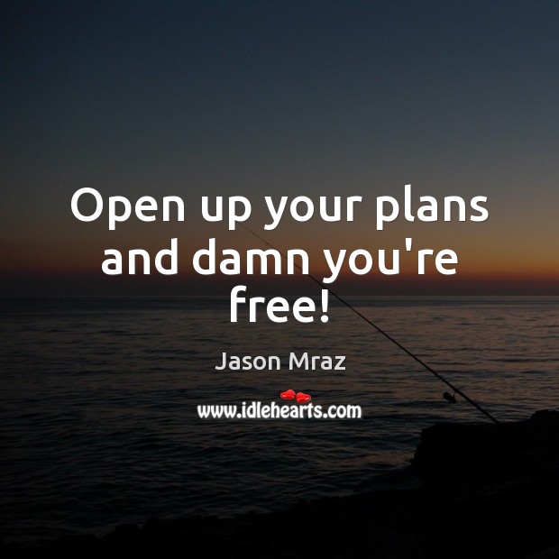 Open up your plans and damn you’re free! Jason Mraz Picture Quote