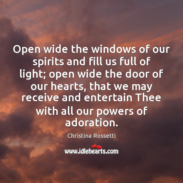 Open wide the windows of our spirits and fill us full of Image