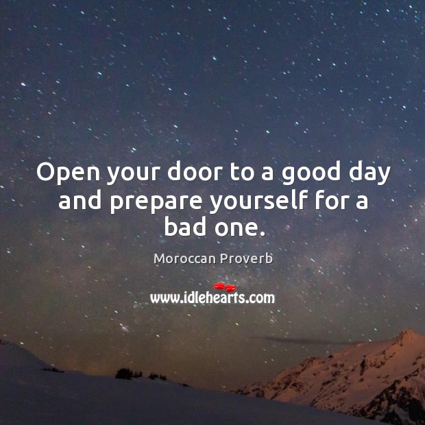 Open your door to a good day and prepare yourself for a bad one. Moroccan Proverbs Image