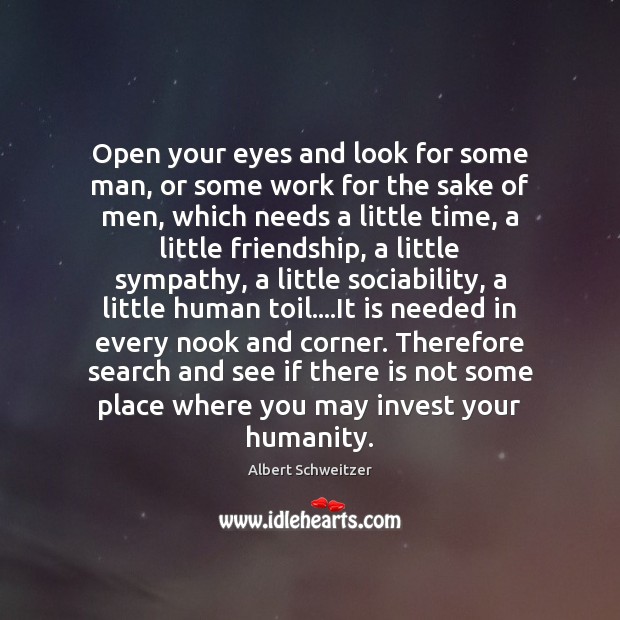 Open your eyes and look for some man, or some work for Albert Schweitzer Picture Quote