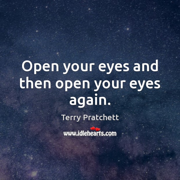 Open your eyes and then open your eyes again. Terry Pratchett Picture Quote