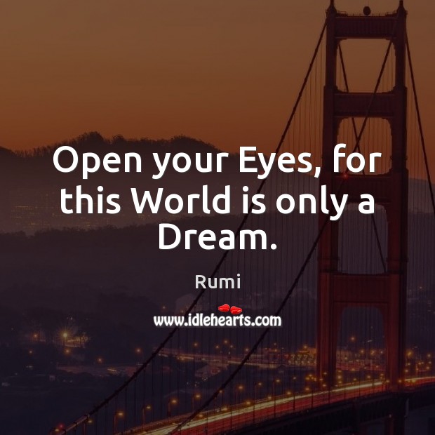 Open your Eyes, for this World is only a Dream. Rumi Picture Quote