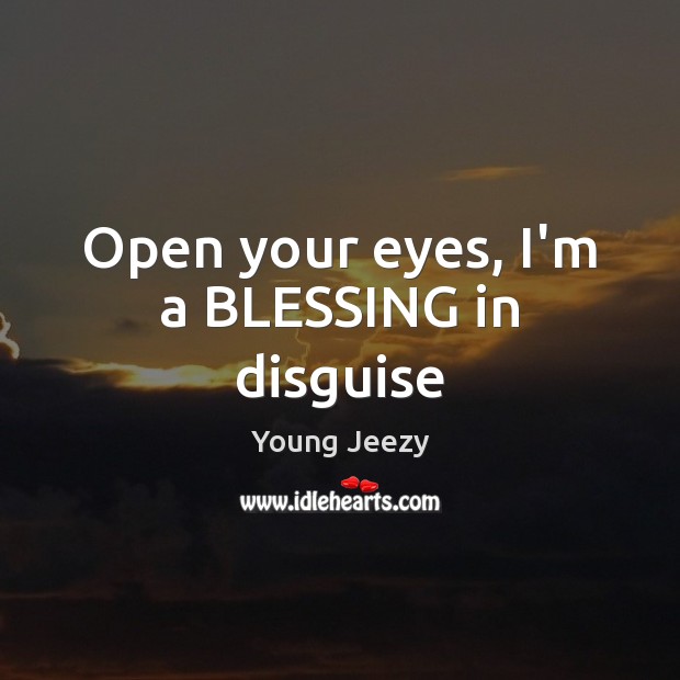 Open your eyes, I’m a BLESSING in disguise Young Jeezy Picture Quote