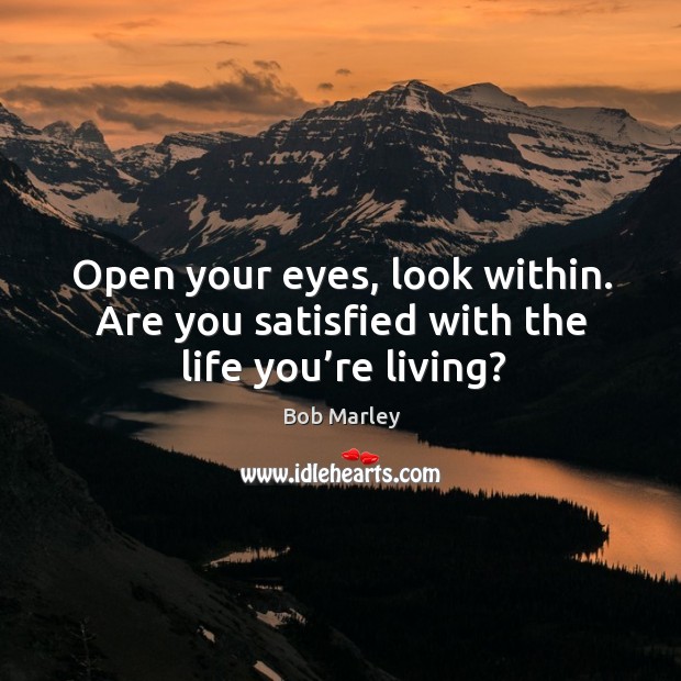 Open your eyes, look within. Are you satisfied with the life you’re living? Image