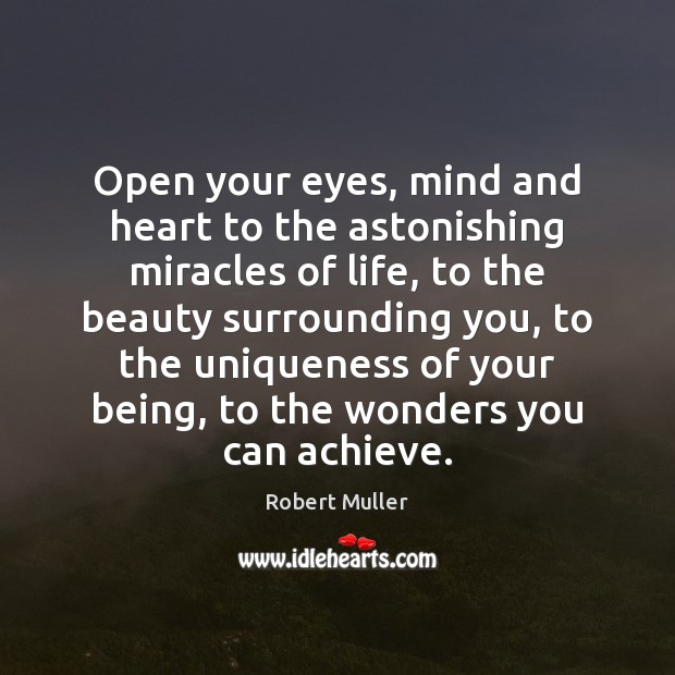 Open your eyes, mind and heart to the astonishing miracles of life, Robert Muller Picture Quote