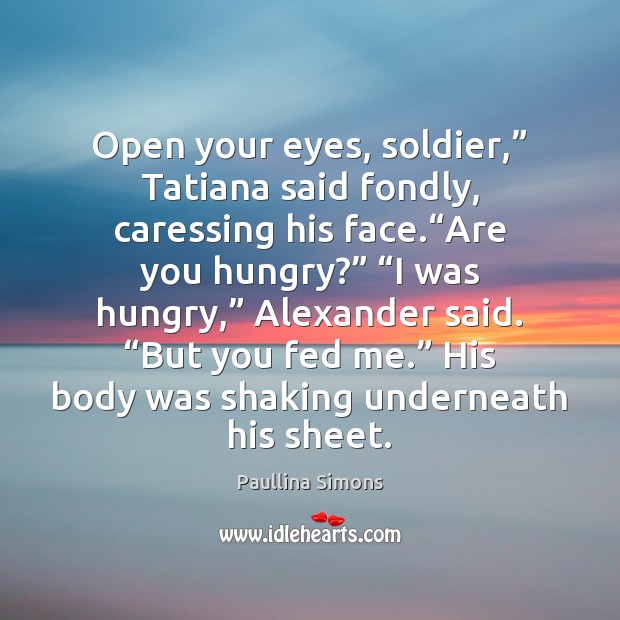 Open your eyes, soldier,” Tatiana said fondly, caressing his face.“Are you Paullina Simons Picture Quote