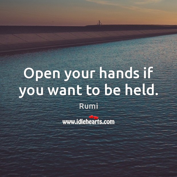 Open your hands if you want to be held. Rumi Picture Quote