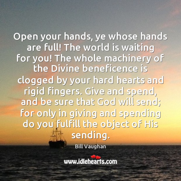Open your hands, ye whose hands are full! The world is waiting Bill Vaughan Picture Quote