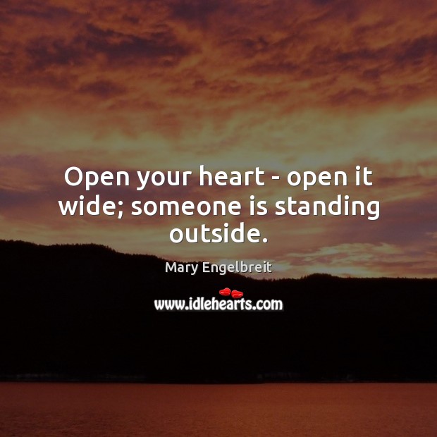 Open your heart – open it wide; someone is standing outside. Mary Engelbreit Picture Quote