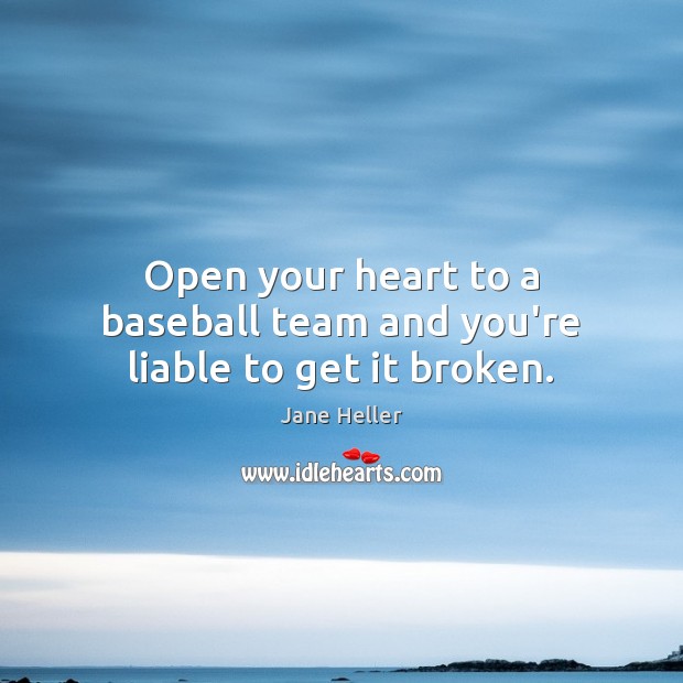 Open your heart to a baseball team and you’re liable to get it broken. Jane Heller Picture Quote